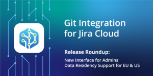 Git Integration for Jira Cloud Release Roundup Atlassian Data Residency & New Admin UI