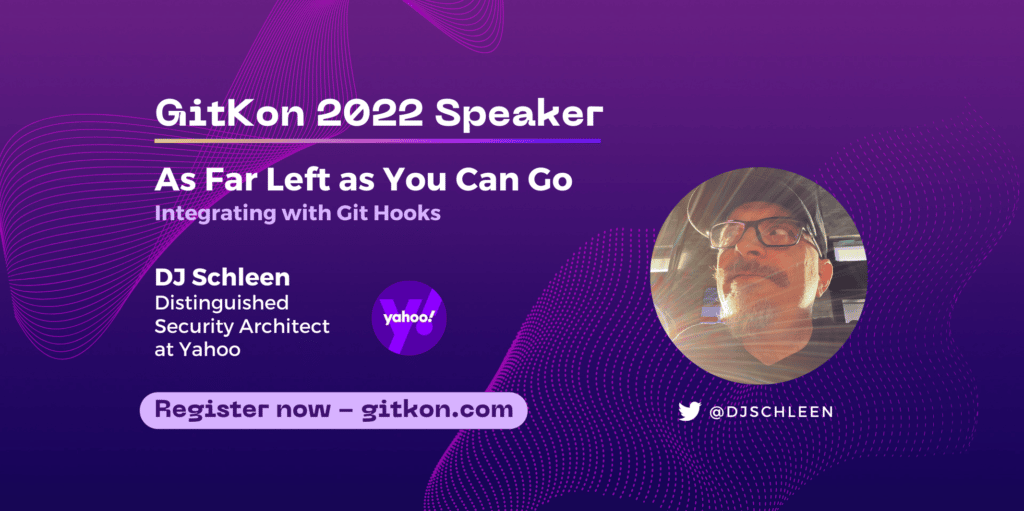GitKon 2022 Speaker: DJ Schleen, distinguished security architect at Yahoo; "As Far Left as You Can Go, Integrating with Git Hooks"