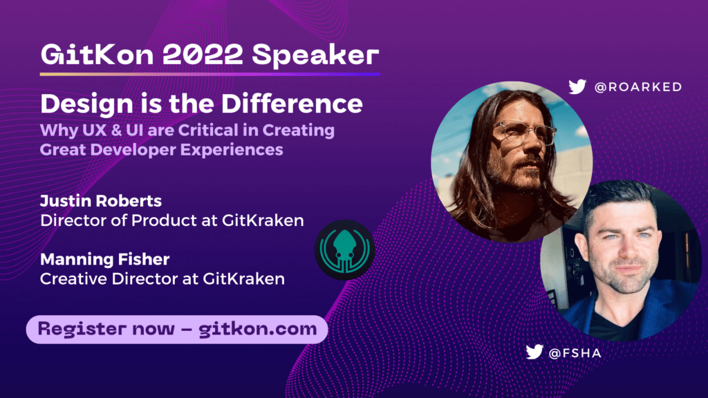 GitKon 2022 Speaker: Justin Robers, director of product at GitKraken; Manning Fisher, creative director at GitKraken; "Design is the Difference - Why UX and UI are Critical in Creating Great Developer Experiences"