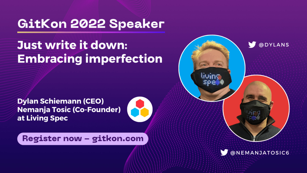 GitKon 2022 Speaker: Dylan Schiemann, CEO, and Nemanja Tosic, co-founder at Living Spec; "Just write it down: Embracing Imperfection"